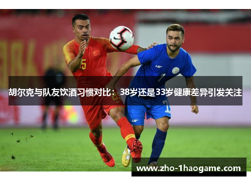 胡尔克与队友饮酒习惯对比：38岁还是33岁健康差异引发关注