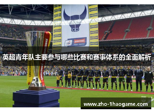 英超青年队主要参与哪些比赛和赛事体系的全面解析