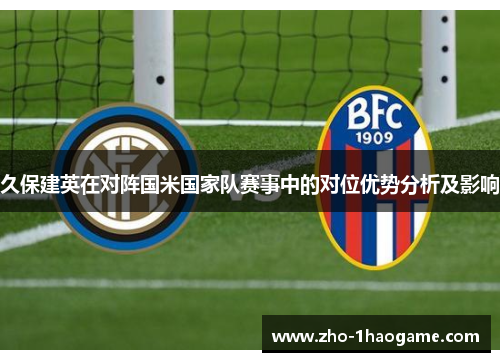 久保建英在对阵国米国家队赛事中的对位优势分析及影响