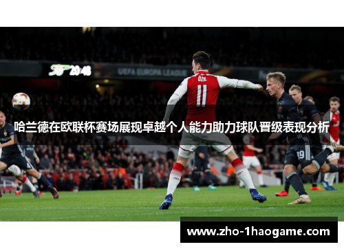 哈兰德在欧联杯赛场展现卓越个人能力助力球队晋级表现分析