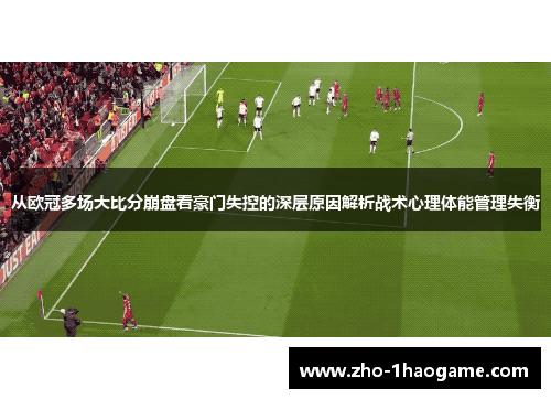 从欧冠多场大比分崩盘看豪门失控的深层原因解析战术心理体能管理失衡