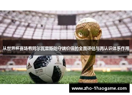 从世界杯赛场看阿尔瓦雷斯防守端价值的全面评估与再认识体系作用