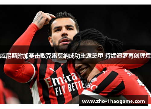威尼斯附加赛击败克雷莫纳成功重返意甲 持续追梦再创辉煌 威尼斯附加赛击败克雷莫纳成功重返意甲 持续追梦再创辉煌