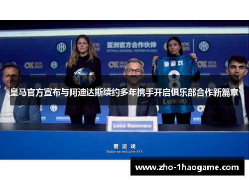 皇马官方宣布与阿迪达斯续约多年携手开启俱乐部合作新篇章 皇马官方宣布与阿迪达斯续约多年携手开启俱乐部合作新篇章