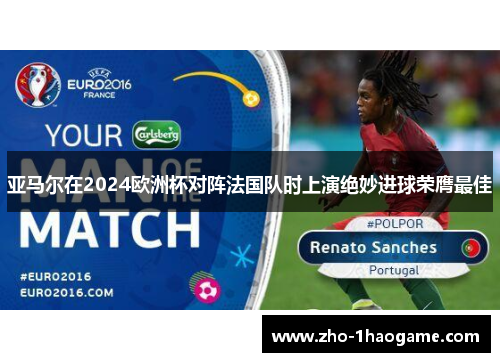 亚马尔在2024欧洲杯对阵法国队时上演绝妙进球荣膺最佳 亚马尔在2024欧洲杯对阵法国队时上演绝妙进球荣膺最佳