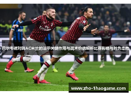 巴尔韦德对阵AC米兰的法甲关键作用与战术价值解析比赛影响与胜负走向