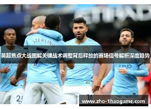 英超焦点大战图解关键战术调整背后释放的赛场信号解析深度趋势 英超焦点大战图解关键战术调整背后释放的赛场信号解析深度趋势