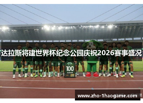 达拉斯将建世界杯纪念公园庆祝2026赛事盛况